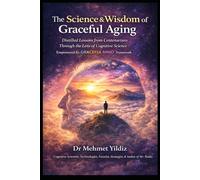 The Science and Wisdom of Graceful Aging: Distilled Lessons from Centenarians Through the Lens of Cognitive Science (Health, Wellness, and Cognitive Performance Series by Dr Mehmet Yildiz)