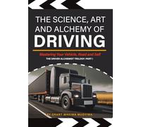 The Science, Art and Alchemy of Driving: Mastering Your Vehicle, Road and Self (The Driver Alchemist Trilogy)