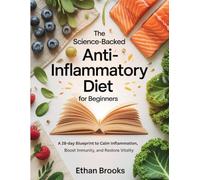 THE SCIENCE-BACKED ANTI-INFLAMMATORY DIET FOR BEGINNERS: A28-day Blueprint to Calm Inflammation, Boost Immunity, and Restore Vitality