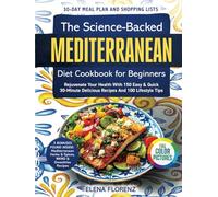 The Science-Backed Mediterranean Diet Cookbook for Beginners with Colored Pictures: Rejuvenate Your Health with 150 Easy & Quick 30-Min Delicious Recipes, 30-Day Meal Plan & 100 Lifestyle Tips