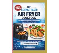 The Science-Based Air Fryer Cookbook:: 150+ Evidence-Backed Recipes to Boost Metabolism, Burn Fat & Optimize Your Health