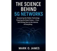 The Science Behind 5G Networks: Uncovering the Hidden Technology Powering the Smart Future - From Self-Driving Cars to the Internet of Everything