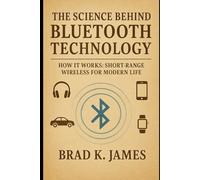 The Science Behind Bluetooth Technology: How It Works: Short-Range Wireless for Modern Life (HOW SCIENCE, TECHNOLOGY AND ENGINEERING WORKS)