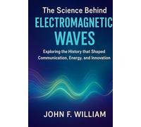 The Science Behind Electromagnetic Waves: Exploring the History that Shaped Communication, Energy, and Innovation