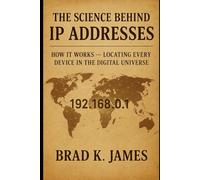 The Science Behind IP Addresses: How It Works: Locating Every Device in the Digital Universe (HOW SCIENCE, TECHNOLOGY AND ENGINEERING WORKS)