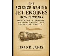 The Science Behind Jet Engines: How It Works Subtitle: Inside the Power, Innovation, and Human Genius That Took Flight Beyond Propellers (HOW SCIENCE, TECHNOLOGY AND ENGINEERING WORKS)