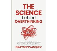 The Science Behind Overthinking: From Neurons to Clarity, Tools to Reduce Worry and Strengthen Purposeful Focus