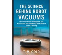 The Science Behind Robot Vacuums: How Innovation, Intelligence, and Automation Are Redefining the Future of Home Cleaning