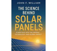 The Science Behind Solar Panels: A Deep Dive into the Origins, Technology, and Global Impact