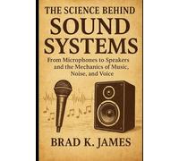 The Science Behind Sound Systems: From Microphones to Speakers and the Mechanics of Music, Noise, and Voice (HOW SCIENCE, TECHNOLOGY AND ENGINEERING WORKS)