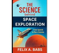 The Science behind Space Exploration: From Sputnik to Mars Colonies (How science Engineering works)