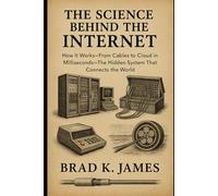 The Science Behind the Internet: How It Works: From Cables to Cloud in Milliseconds-The Hidden System That Connects the World (HOW SCIENCE, TECHNOLOGY AND ENGINEERING WORKS)