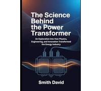 The Science Behind the Power Transformer: An Exploration into How Physics, Engineering and Innovation Transformed the Energy Industry