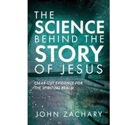 The Science Behind the Story of Jesus: Clear-Cut Evidence of the Spiritual Realm