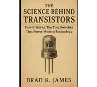 The Science Behind Transistors: How It Works: The Tiny Switches That Power Modern Technology (HOW SCIENCE, TECHNOLOGY AND ENGINEERING WORKS)