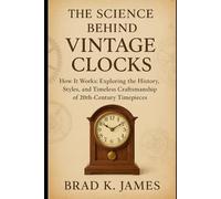 The Science Behind Vintage Clocks: How It Works: Exploring the History, Styles, and Timeless Craftsmanship of 20th-Century Timepieces (HOW SCIENCE, TECHNOLOGY AND ENGINEERING WORKS)