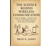 The Science Behind Wireless Communication: How It Works: Tracing the Evolution from Radio to Wi-Fi and 5G Networks (HOW SCIENCE, TECHNOLOGY AND ENGINEERING WORKS)