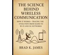 The Science Behind Wireless Communication: How It Works: Tracing the Evolution from Radio to Wi-Fi and 5G Networks (HOW SCIENCE, TECHNOLOGY AND ENGINEERING WORKS)