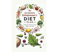 The Science Entrepreneur's Diet Plan: Fueling Your Business to Scale Bigger, Grow Faster
