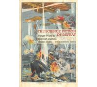The Science Fiction of Defeat: Future Wars in Spanish Culture (1870-1939): 89 (Liverpool Science Fiction Texts and Studies, 89)