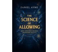 The Science of Allowing: How Conscious Decrees Transform Reality