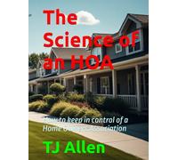 The Science of an HOA: How to keep in control of a Home Owners Association (The Science of Everything)