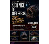 THE SCIENCE OF ANGLERFISH: FROM BEGINNER TO EXPERT: A Complete Guide to Bioluminescence, Deep-Sea Adaptations, Extreme Reproduction, and Survival in the Ocean’s Darkest Depths