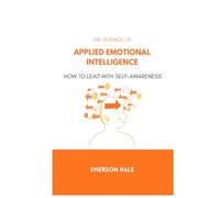 The Science of Applied Emotional Intelligence: How to Lead With Self-Awareness