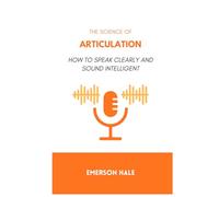 The Science of Articulation: How to Speak Clearly and Sound Intelligent