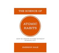 The Science of Atomic Habits: How to Create Success Without Burning Out