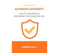 The Science of Authentic Authority: How to Lead Without Pretending to Be Someone Else