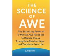 The Science of Awe: The Surprising Power of 5-Minute Awe Practices to Reduce Stress, Strengthen Relationships, and Transform Your Life