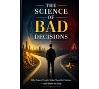 The Science of Bad Decisions: Why Smart People Make Terrible Choices - and How to Stop