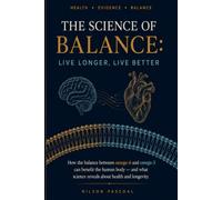 The Science of Balance: Live Longer, Live Better: How the Balance Between Omega-6 and Omega-3 Can Benefit the Human Body - and What Science Reveals About Health and Longevity