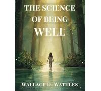 The Science of Being Well: A Practical Guide to Health, Vitality, and Mind-Body Healing Through Thought and Natural Living