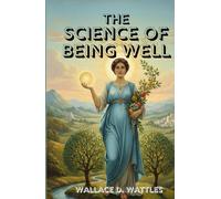 The Science of Being Well: Unlock the Hidden Laws of Health, Vitality, and Lasting Well-Being Through the Power of Mind and Thought