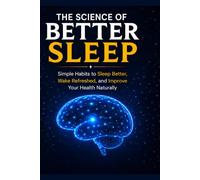 The Science of Better Sleep: Simple Habits to Sleep Better, Wake Refreshed, and Improve Your Health Naturally