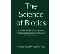 The Science of Biotics: The Complete Guide to Probiotics, Prebiotics, Synbiotics, Postbiotics, Paraprobiotics, Psychobiotics & Next-Generation Probiotics for Gut Health, Immunity, and wellness