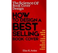 THE SCIENCE OF BOOK COVER DESIGNS: Psychology, Visual Perception, and the Hidden Principles Behind Bestselling Book Covers