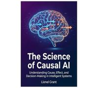 The Science of Causal AI: Understanding Cause, Effect, and Decision-Making in Intelligent Systems
