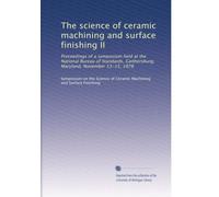 The science of ceramic machining and surface finishing II: Proceedings of a symposium held at the National Bureau of Standards, Gaithersburg, Maryland, November 13-15, 1978