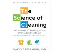 The Science of Cleaning: Use the Power of Chemistry to Clean Smarter, Easier, and Safer-With Solutions for Every Kind of Dirt