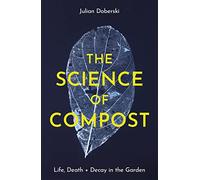 The Science of Compost: Life, Death and Decay in the Garden