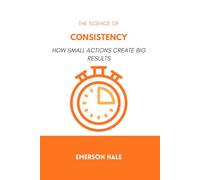 The Science of Consistency: How Small Actions Create Big Results