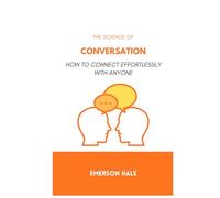 The Science of Conversation: How to Connect Effortlessly With Anyone