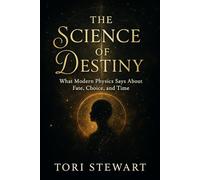 THE SCIENCE OF DESTINY: What Modern Physics Says About Fate, Choice, and Time