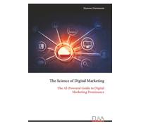 The Science of Digital Marketing: The AI-Powered Guide to Digital Marketing Dominance