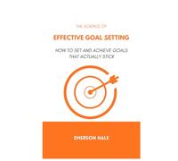 The Science of Effective Goal Setting: How to Set and Achieve Goals That Actually Stick
