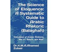 The Science of Eloquence: A Systematic Guide to Arabic Rhetoric (Balāghah): Principles of Arabic Rhetoric: Maʻānī, Bayān, and Badīʻ