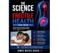 THE SCIENCE OF ERECTILE HEALTH FOR MEN: How to improve circulation, reduce anxiety, and restore sexual function naturally and medically